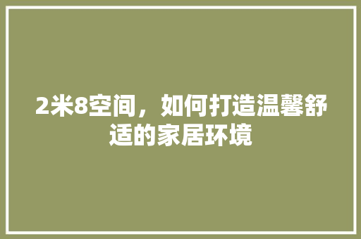 2米8空间，如何打造温馨舒适的家居环境 景观设计