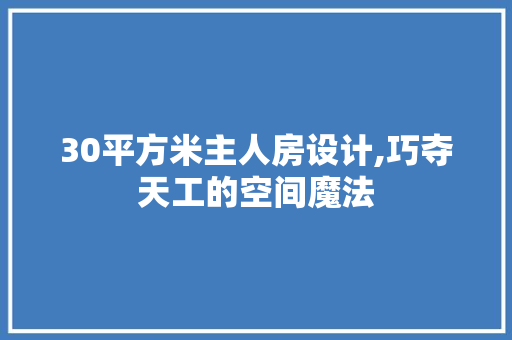 30平方米主人房设计,巧夺天工的空间魔法 景观设计