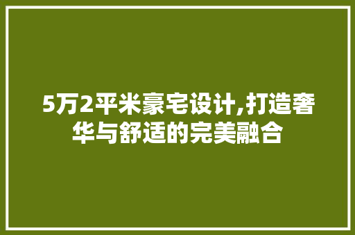 5万2平米豪宅设计,打造奢华与舒适的完美融合 墙面装饰