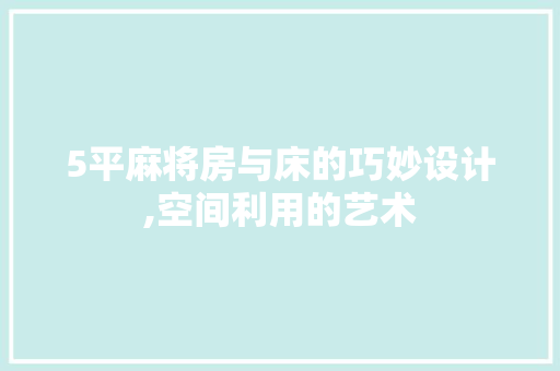 5平麻将房与床的巧妙设计,空间利用的艺术 装修攻略