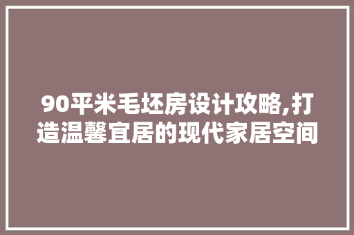 90平米毛坯房设计攻略,打造温馨宜居的现代家居空间 装修材料