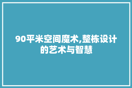90平米空间魔术,整栋设计的艺术与智慧 装修材料