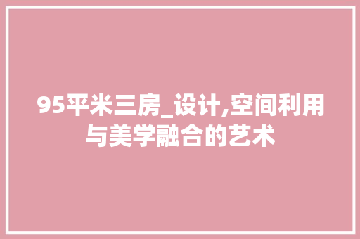 95平米三房_设计,空间利用与美学融合的艺术 墙面装饰