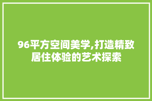 96平方空间美学,打造精致居住体验的艺术探索 景观设计