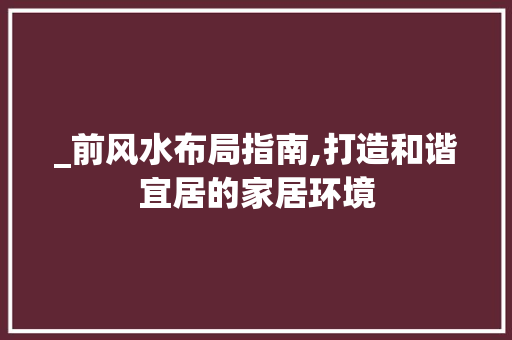 _前风水布局指南,打造和谐宜居的家居环境 隔断设计