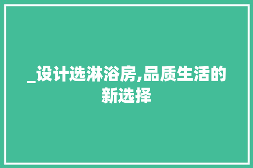 _设计选淋浴房,品质生活的新选择 装修攻略