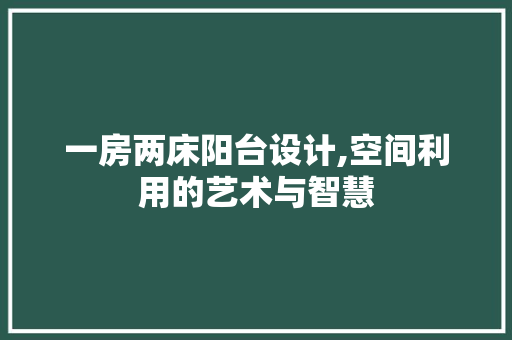 一房两床阳台设计,空间利用的艺术与智慧 装修材料