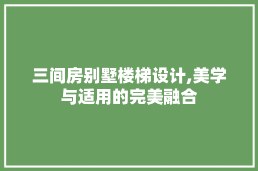 三间房别墅楼梯设计,美学与适用的完美融合 装修攻略