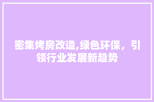 密集烤房改造,绿色环保，引领行业发展新趋势