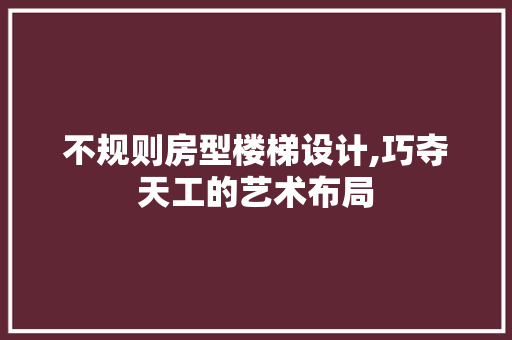 不规则房型楼梯设计,巧夺天工的艺术布局 门窗装修