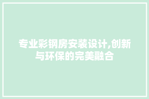 专业彩钢房安装设计,创新与环保的完美融合 建筑设计