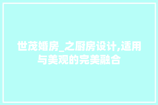 世茂婚房_之厨房设计,适用与美观的完美融合 庭院装修