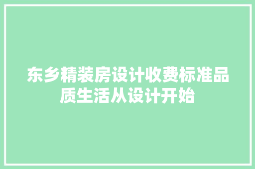 东乡精装房设计收费标准品质生活从设计开始 建筑设计