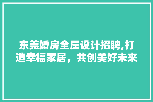 东莞婚房全屋设计招聘,打造幸福家居，共创美好未来 墙面装饰