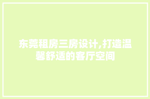 东莞租房三房设计,打造温馨舒适的客厅空间 装修材料
