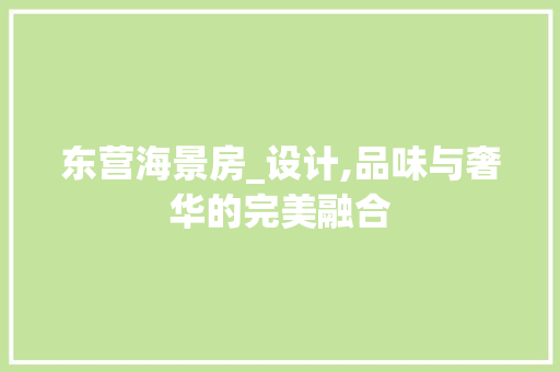 东营海景房_设计,品味与奢华的完美融合 装修攻略