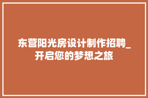 东营阳光房设计制作招聘_开启您的梦想之旅 装修攻略