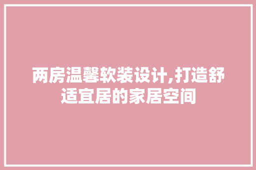 两房温馨软装设计,打造舒适宜居的家居空间 隔断设计