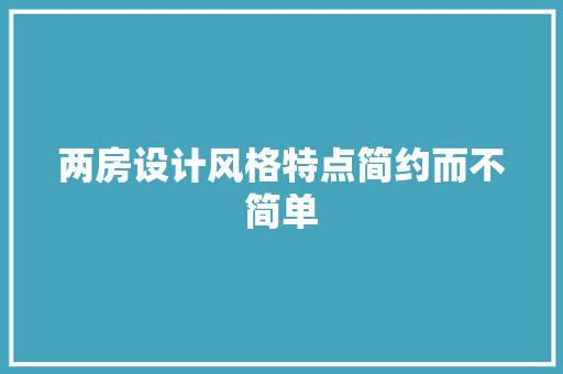 两房设计风格特点简约而不简单 建筑设计