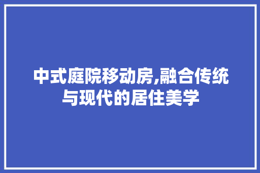 中式庭院移动房,融合传统与现代的居住美学 庭院装修