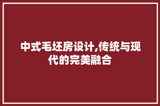 中式毛坯房设计,传统与现代的完美融合 装修材料