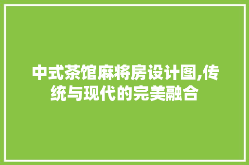中式茶馆麻将房设计图,传统与现代的完美融合 地面装修