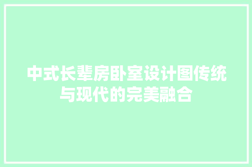 中式长辈房卧室设计图传统与现代的完美融合 景观设计 中式长辈房卧室设计图传统与现代的完美融合 景观设计