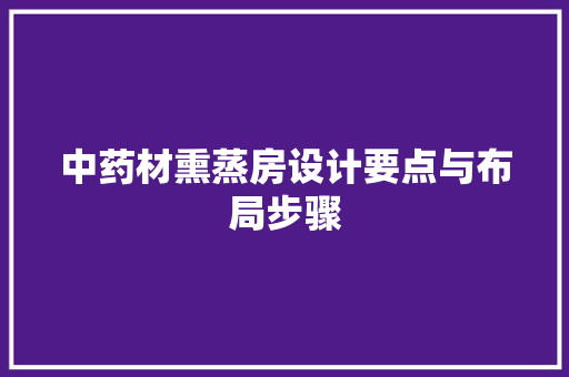 中药材熏蒸房设计要点与布局步骤 景观设计