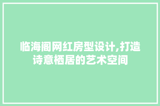 临海阁网红房型设计,打造诗意栖居的艺术空间