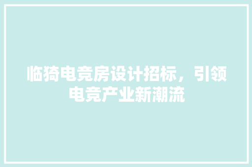 临猗电竞房设计招标，引领电竞产业新潮流 装修攻略