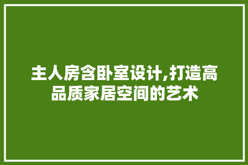 主人房含卧室设计,打造高品质家居空间的艺术 建筑设计 主人房含卧室设计,打造高品质家居空间的艺术 建筑设计