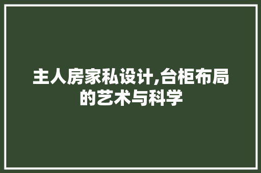 主人房家私设计,台柜布局的艺术与科学 墙面装饰