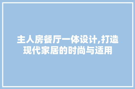 主人房餐厅一体设计,打造现代家居的时尚与适用