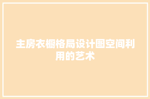主房衣橱格局设计图空间利用的艺术