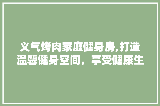 义气烤肉家庭健身房,打造温馨健身空间，享受健康生活 墙面装饰