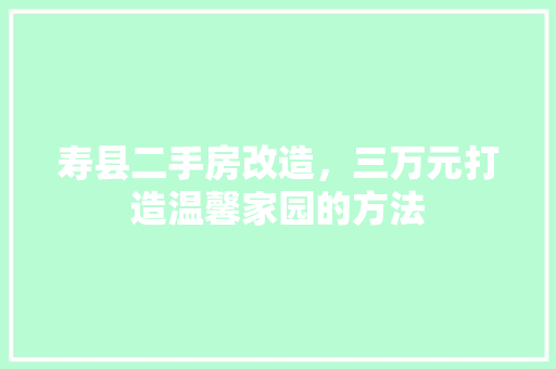 寿县二手房改造,三万元打造温馨家园的方法