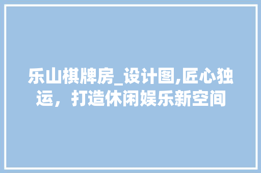 乐山棋牌房_设计图,匠心独运，打造休闲娱乐新空间 门窗装修