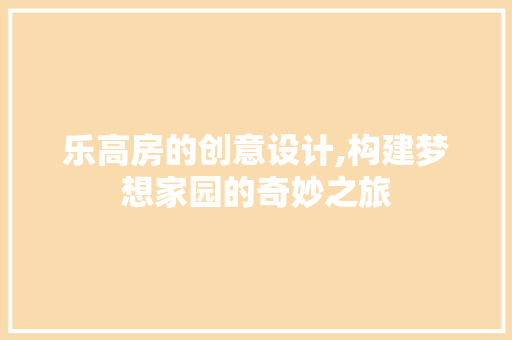 乐高房的创意设计,构建梦想家园的奇妙之旅 墙面装饰