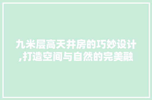 九米层高天井房的巧妙设计,打造空间与自然的完美融合 庭院装修