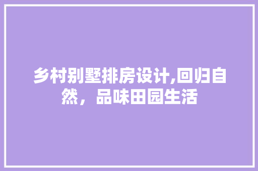 乡村别墅排房设计,回归自然，品味田园生活