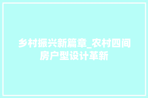 乡村振兴新篇章_农村四间房户型设计革新