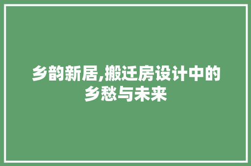 乡韵新居,搬迁房设计中的乡愁与未来 装修攻略