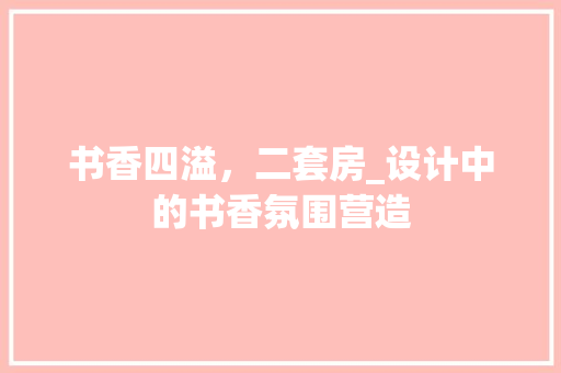 书香四溢，二套房_设计中的书香氛围营造 景观设计