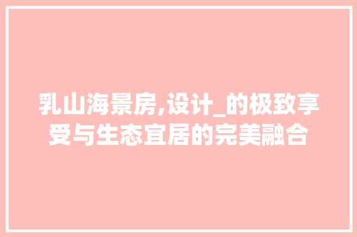 乳山海景房,设计_的极致享受与生态宜居的完美融合 建筑设计