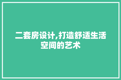 二套房设计,打造舒适生活空间的艺术 门窗装修 二套房设计,打造舒适生活空间的艺术 门窗装修