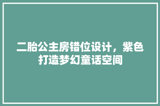 二胎公主房错位设计，紫色打造梦幻童话空间