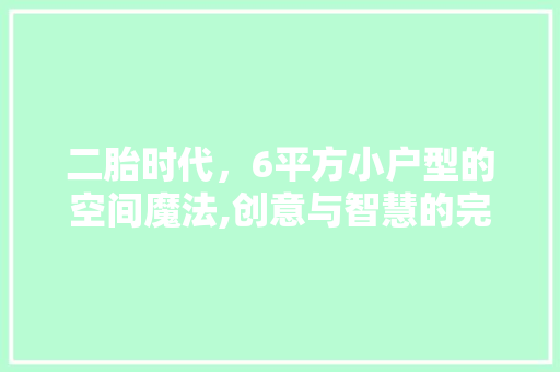 二胎时代，6平方小户型的空间魔法,创意与智慧的完美融合 墙面装饰