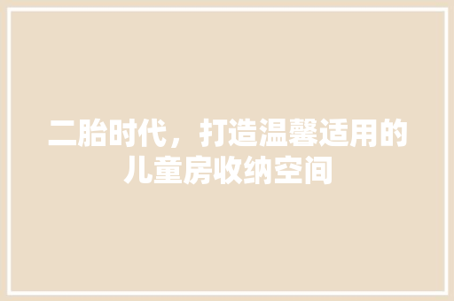 二胎时代，打造温馨适用的儿童房收纳空间 门窗装修