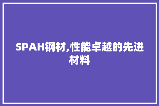 SPAH钢材,性能卓越的先进材料 景观设计