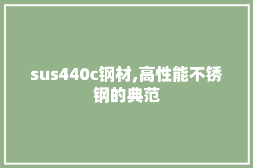 sus440c钢材,高性能不锈钢的典范